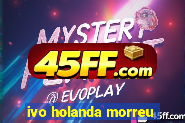 ivo holanda morreu